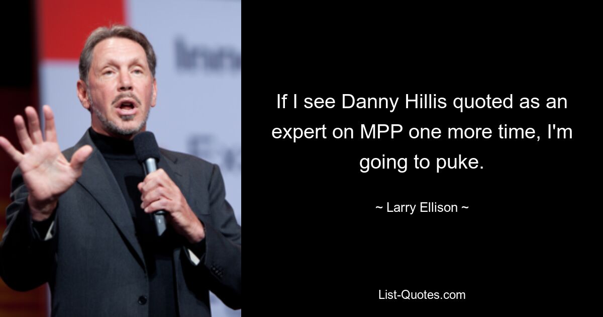 If I see Danny Hillis quoted as an expert on MPP one more time, I'm going to puke. — © Larry Ellison