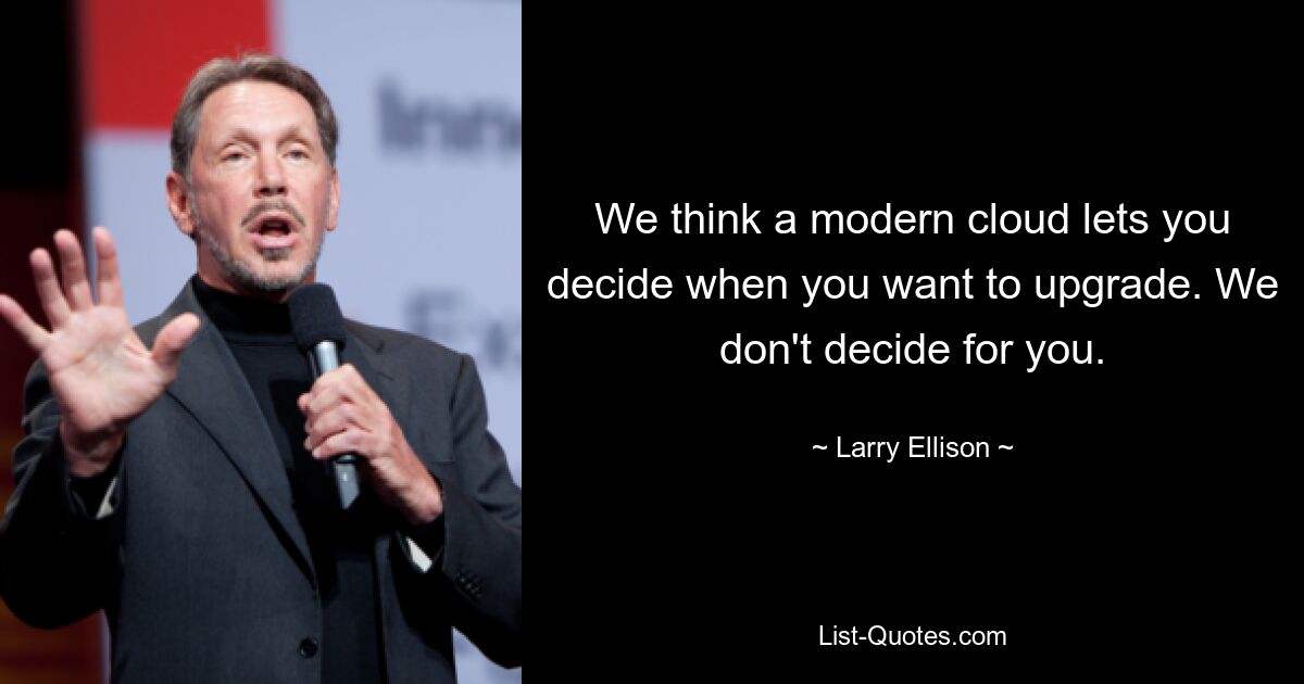 We think a modern cloud lets you decide when you want to upgrade. We don't decide for you. — © Larry Ellison