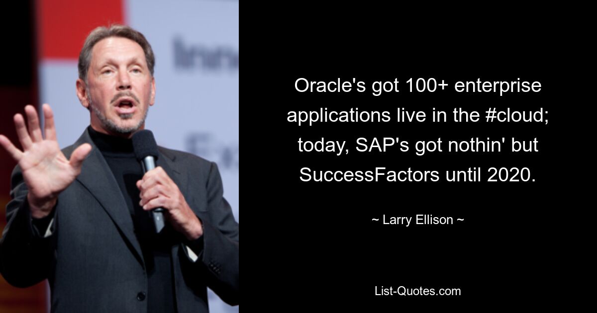 Oracle's got 100+ enterprise applications live in the #cloud; today, SAP's got nothin' but SuccessFactors until 2020. — © Larry Ellison