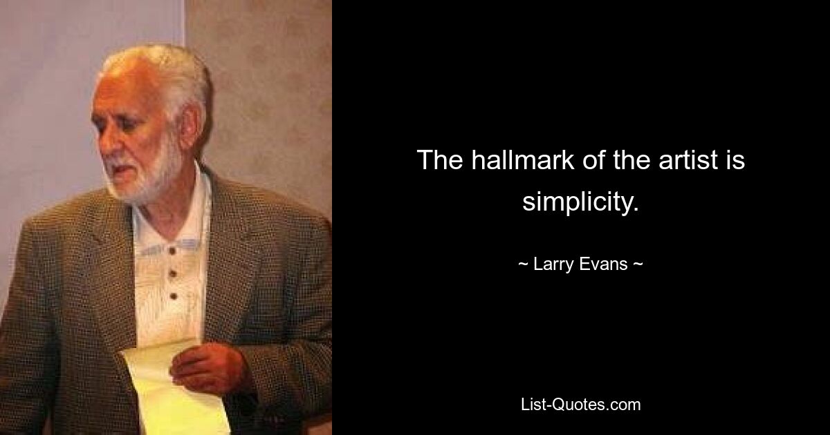 The hallmark of the artist is simplicity. — © Larry Evans