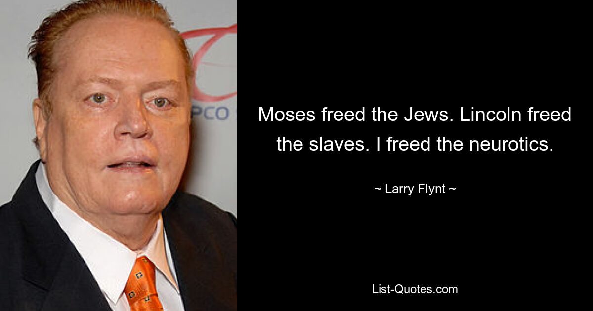 Moses freed the Jews. Lincoln freed the slaves. I freed the neurotics. — © Larry Flynt