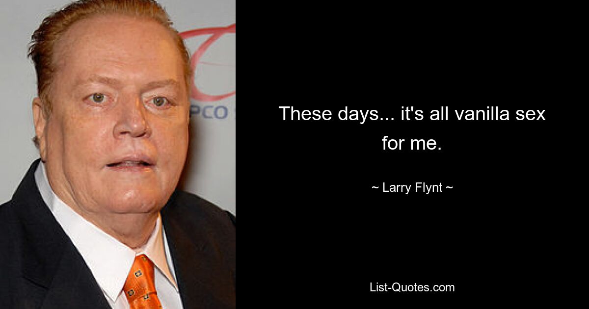 These days... it's all vanilla sex for me. — © Larry Flynt