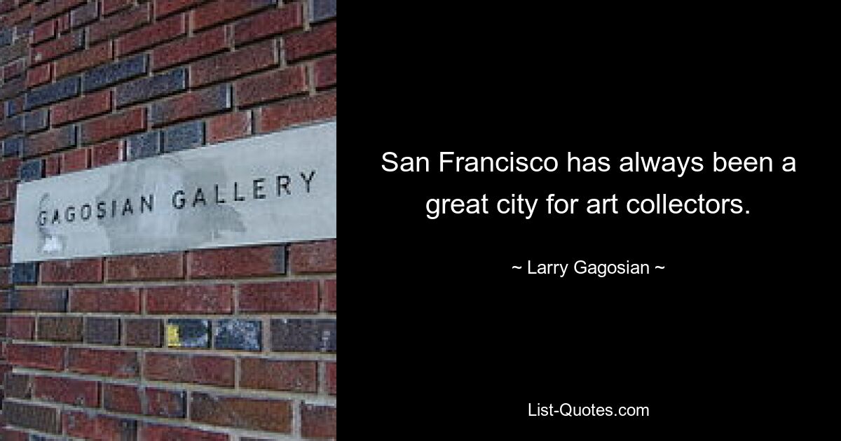 San Francisco has always been a great city for art collectors. — © Larry Gagosian