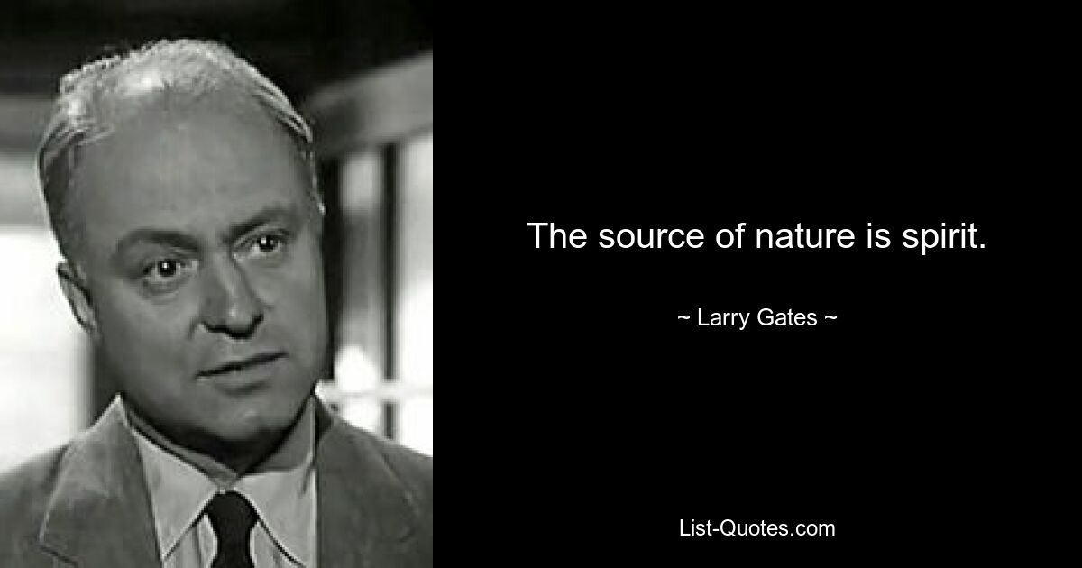 The source of nature is spirit. — © Larry Gates