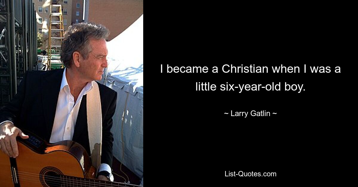 I became a Christian when I was a little six-year-old boy. — © Larry Gatlin