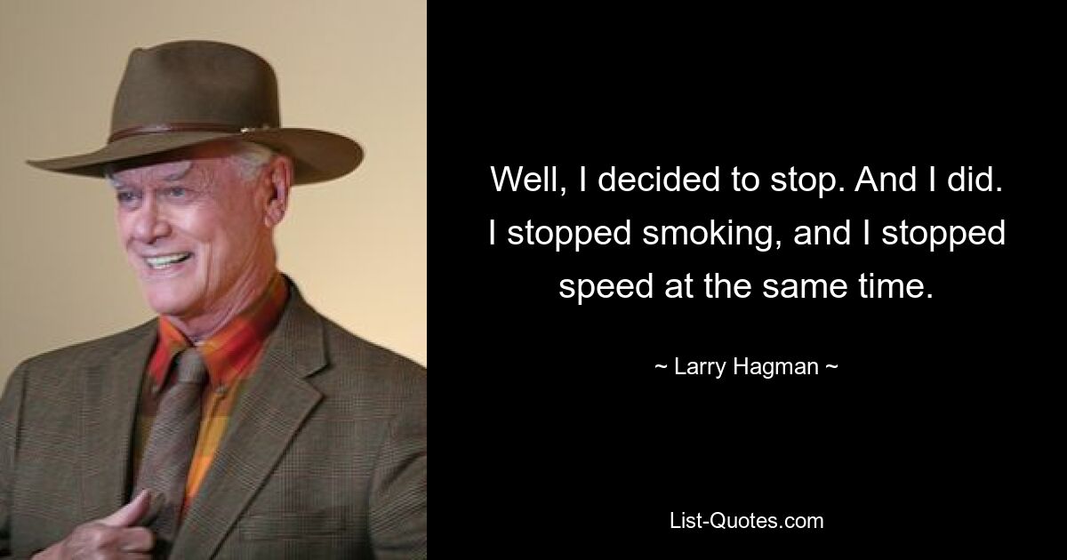 Well, I decided to stop. And I did. I stopped smoking, and I stopped speed at the same time. — © Larry Hagman