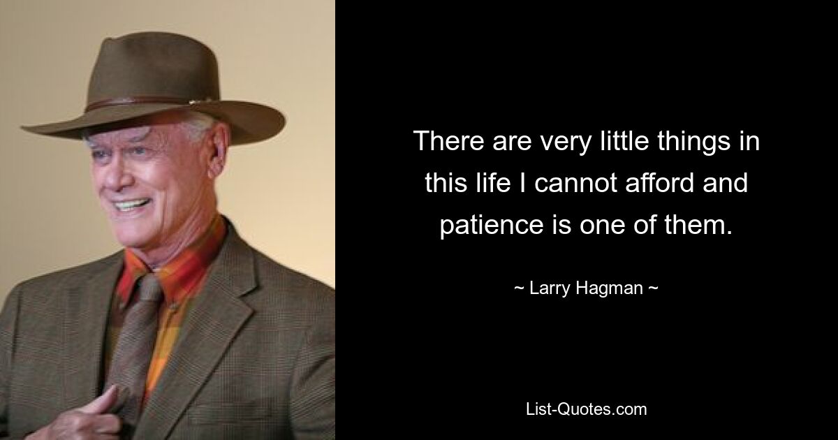 There are very little things in this life I cannot afford and patience is one of them. — © Larry Hagman