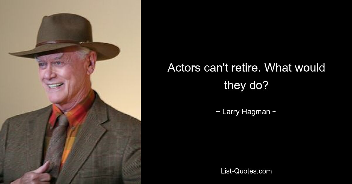 Actors can't retire. What would they do? — © Larry Hagman