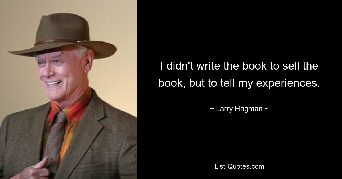 I didn't write the book to sell the book, but to tell my experiences. — © Larry Hagman