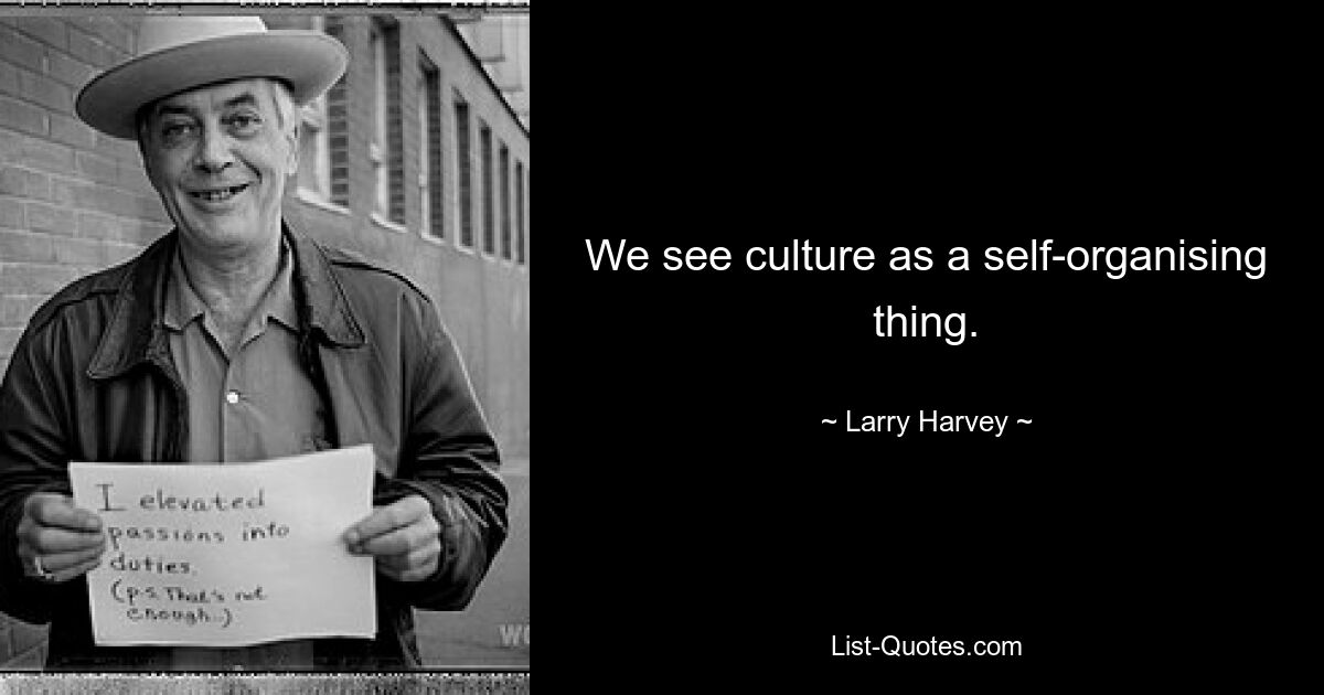 We see culture as a self-organising thing. — © Larry Harvey