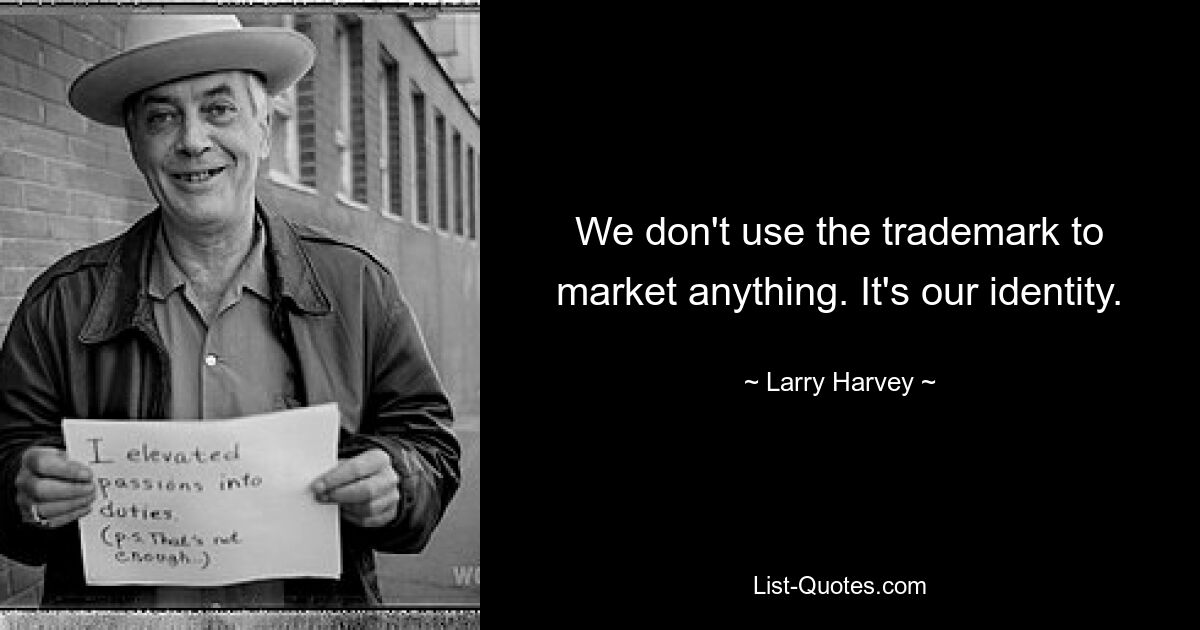 We don't use the trademark to market anything. It's our identity. — © Larry Harvey