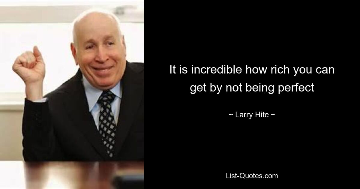 It is incredible how rich you can get by not being perfect — © Larry Hite