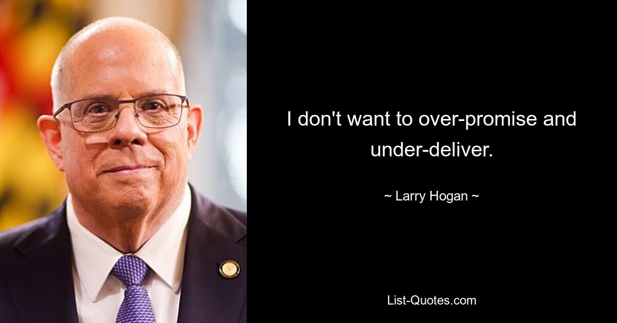 I don't want to over-promise and under-deliver. — © Larry Hogan