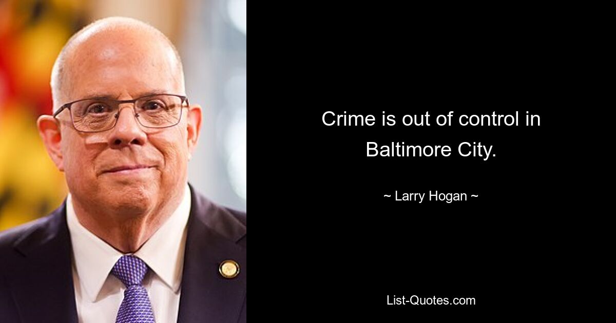 Crime is out of control in Baltimore City. — © Larry Hogan