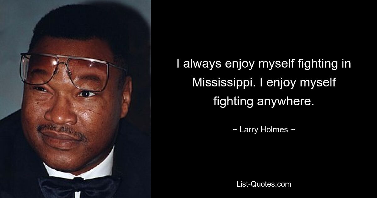 I always enjoy myself fighting in Mississippi. I enjoy myself fighting anywhere. — © Larry Holmes