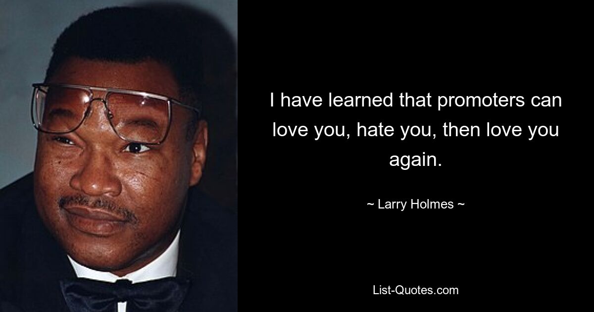 I have learned that promoters can love you, hate you, then love you again. — © Larry Holmes