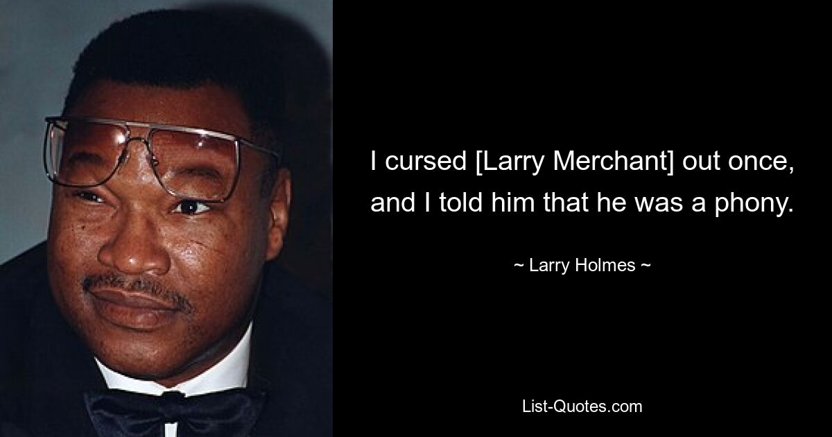 I cursed [Larry Merchant] out once, and I told him that he was a phony. — © Larry Holmes