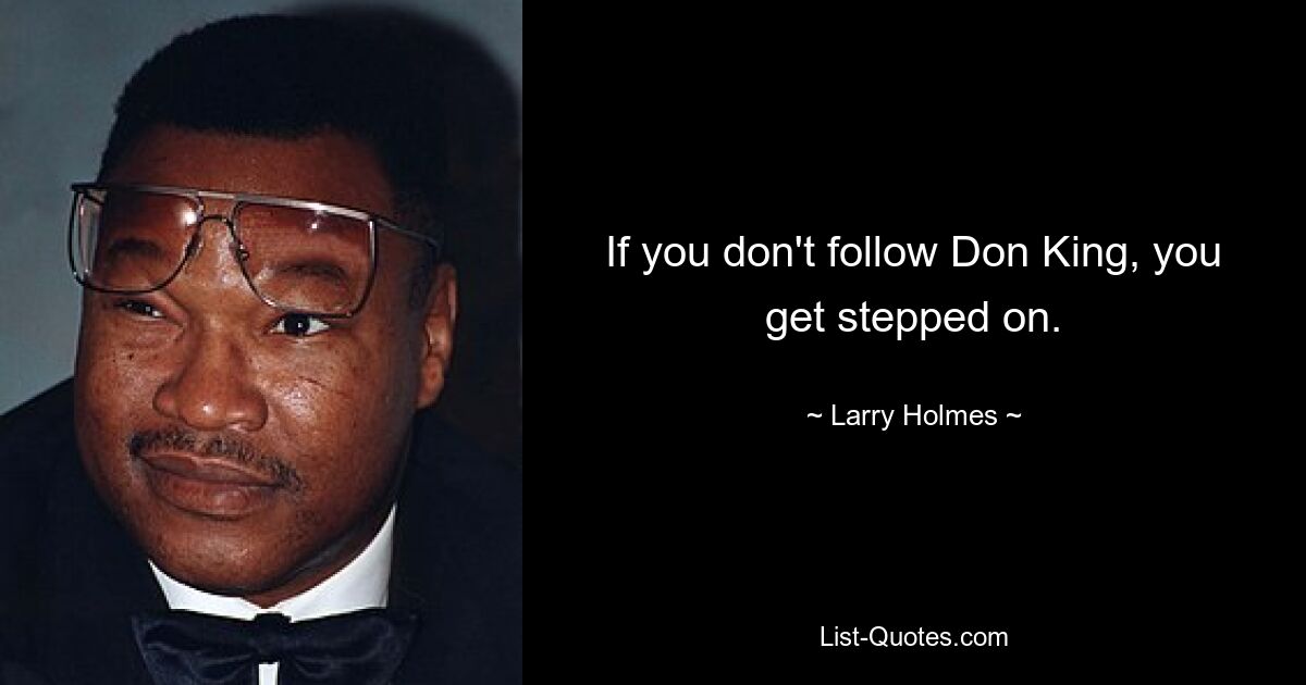 If you don't follow Don King, you get stepped on. — © Larry Holmes