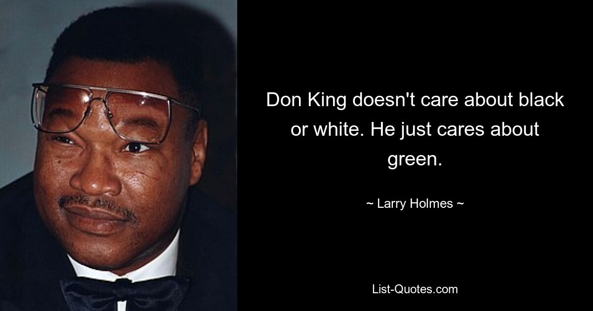 Don King doesn't care about black or white. He just cares about green. — © Larry Holmes