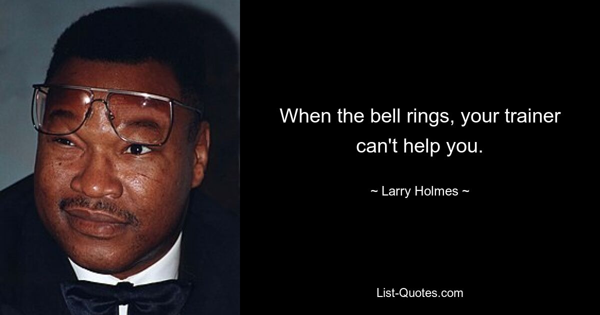 When the bell rings, your trainer can't help you. — © Larry Holmes