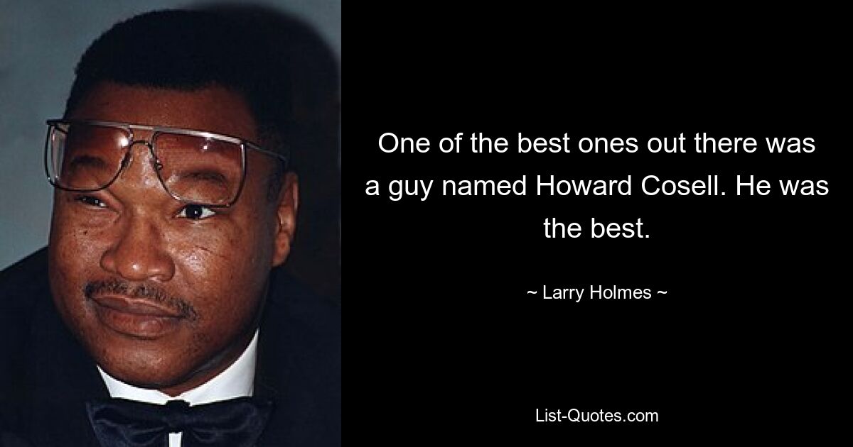 One of the best ones out there was a guy named Howard Cosell. He was the best. — © Larry Holmes