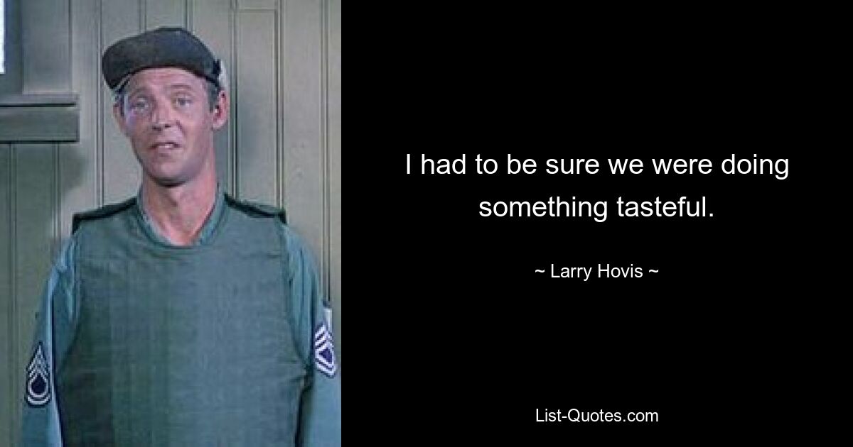 I had to be sure we were doing something tasteful. — © Larry Hovis