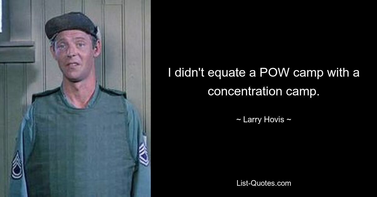 I didn't equate a POW camp with a concentration camp. — © Larry Hovis