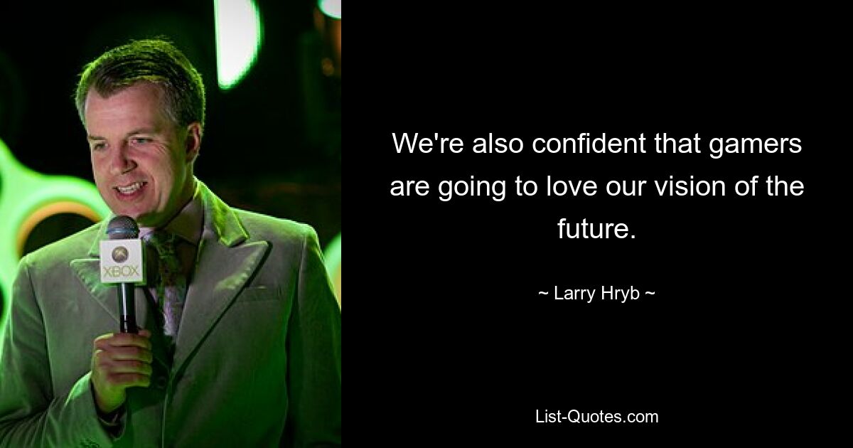 We're also confident that gamers are going to love our vision of the future. — © Larry Hryb