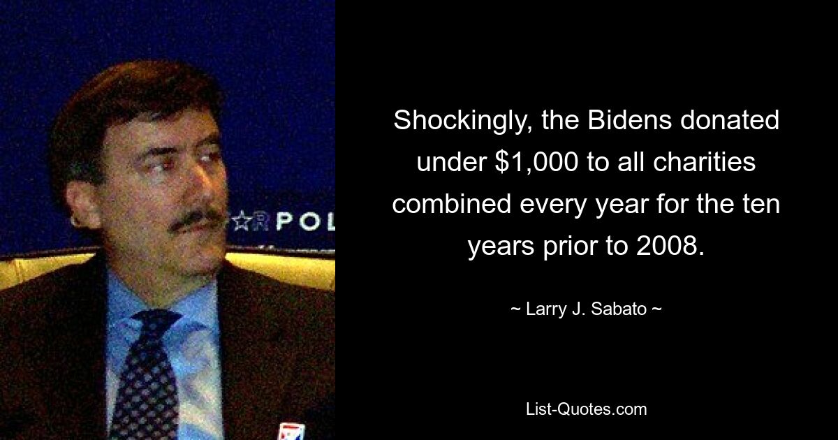 Shockingly, the Bidens donated under $1,000 to all charities combined every year for the ten years prior to 2008. — © Larry J. Sabato