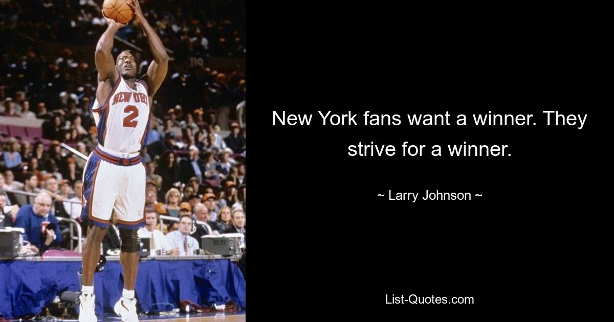 New York fans want a winner. They strive for a winner. — © Larry Johnson