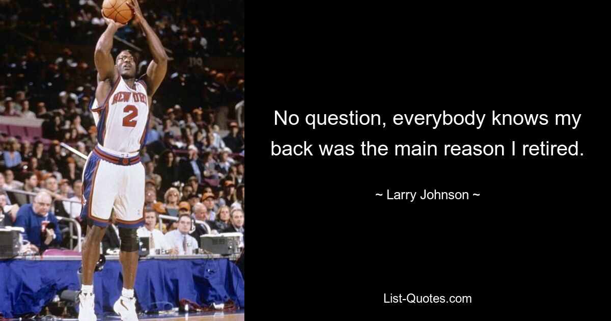 No question, everybody knows my back was the main reason I retired. — © Larry Johnson