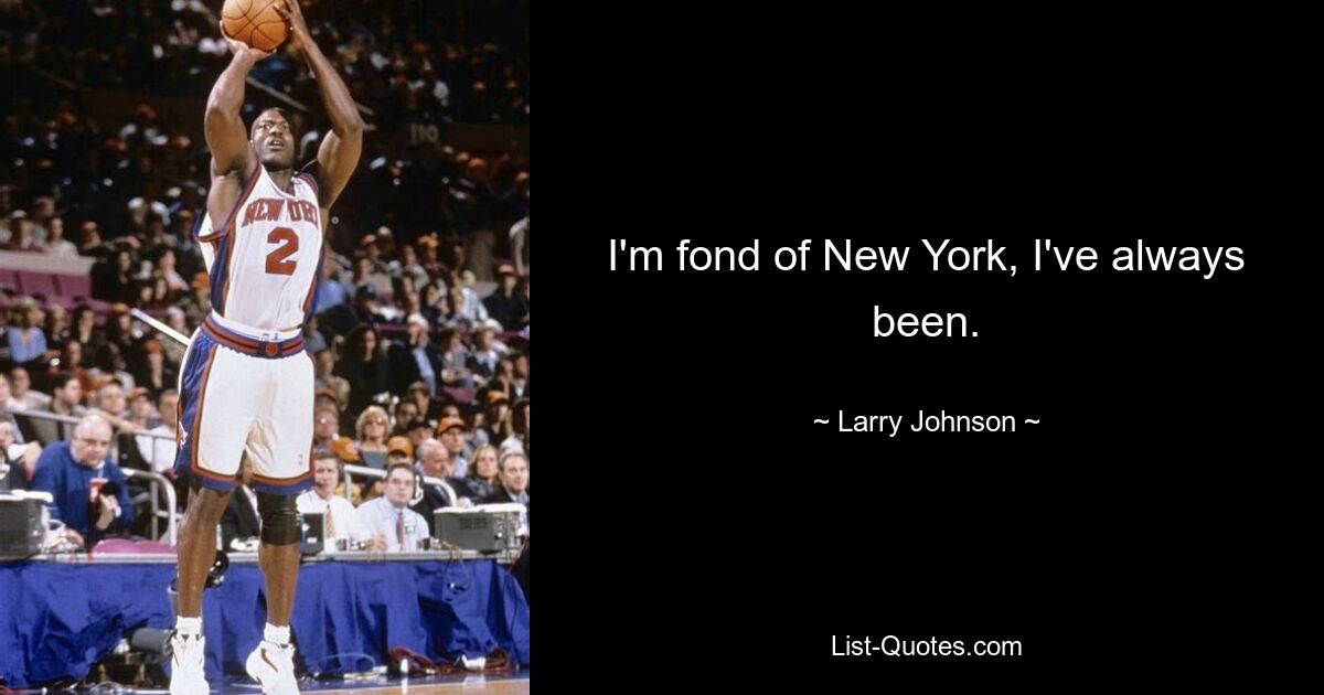 I'm fond of New York, I've always been. — © Larry Johnson