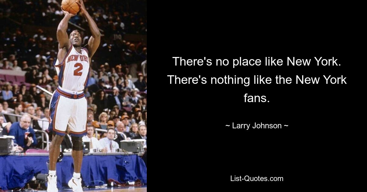 There's no place like New York. There's nothing like the New York fans. — © Larry Johnson