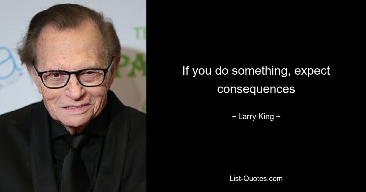 If you do something, expect consequences — © Larry King