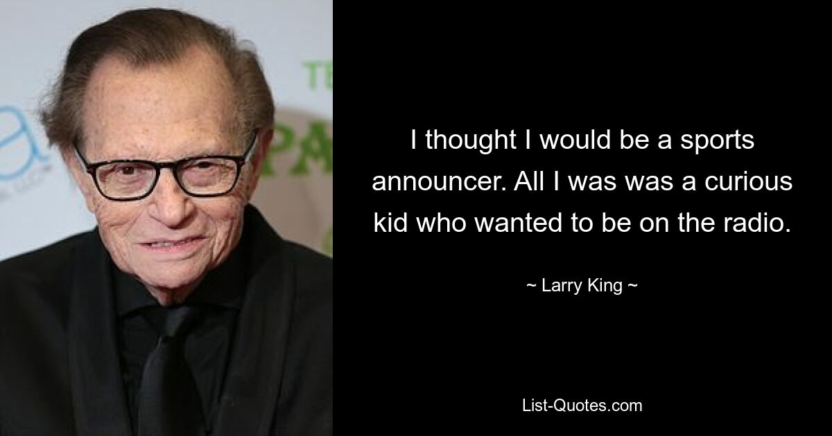 Ich dachte, ich würde Sportreporter werden. Ich war nur ein neugieriger Junge, der im Radio sein wollte. — © Larry King