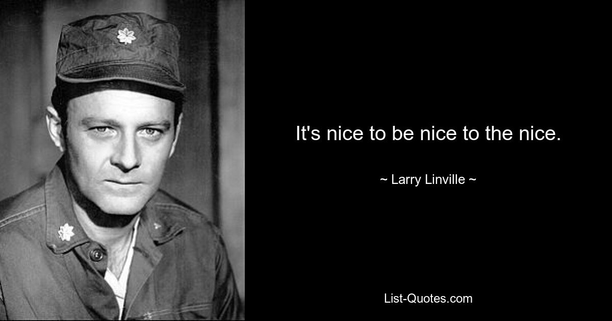 It's nice to be nice to the nice. — © Larry Linville