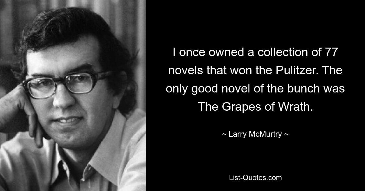 I once owned a collection of 77 novels that won the Pulitzer. The only good novel of the bunch was The Grapes of Wrath. — © Larry McMurtry