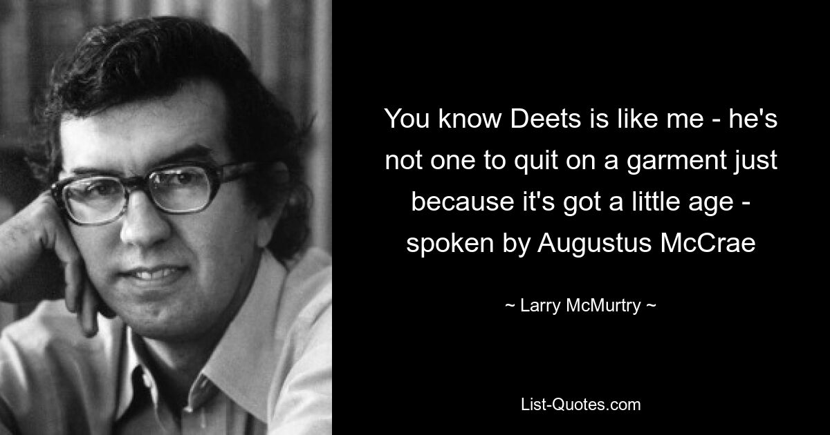 You know Deets is like me - he's not one to quit on a garment just because it's got a little age - spoken by Augustus McCrae — © Larry McMurtry