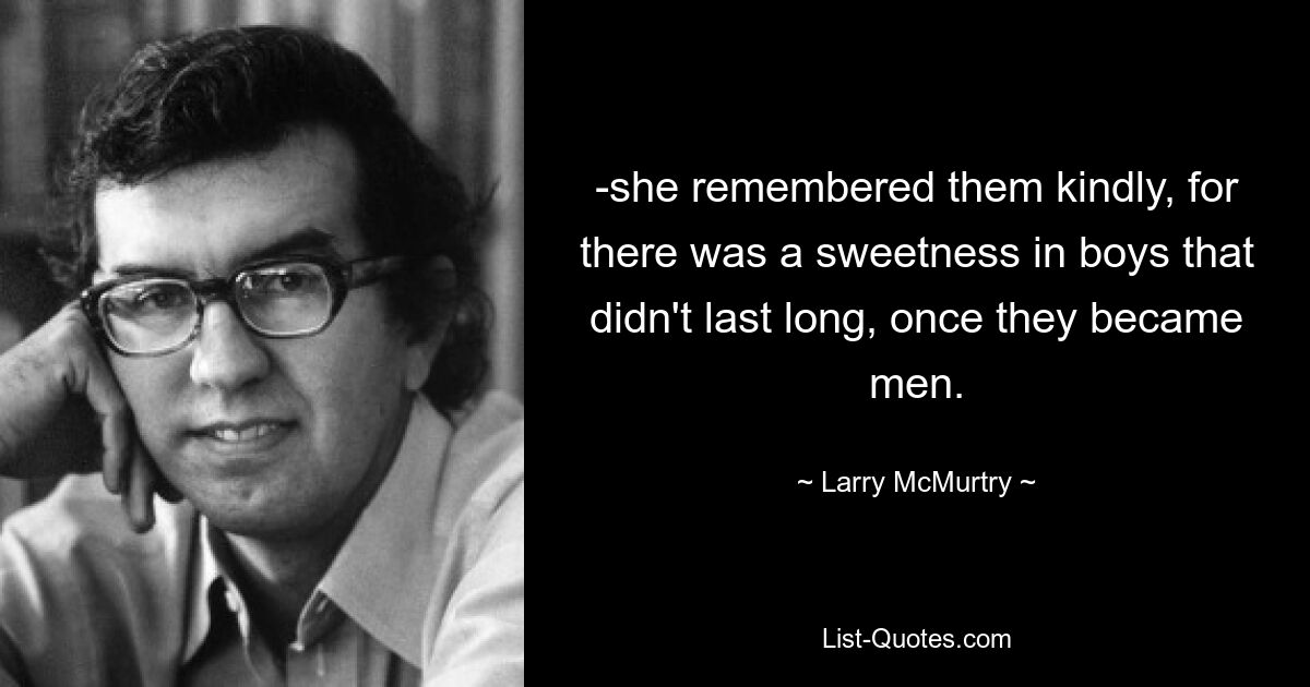 -she remembered them kindly, for there was a sweetness in boys that didn't last long, once they became men. — © Larry McMurtry