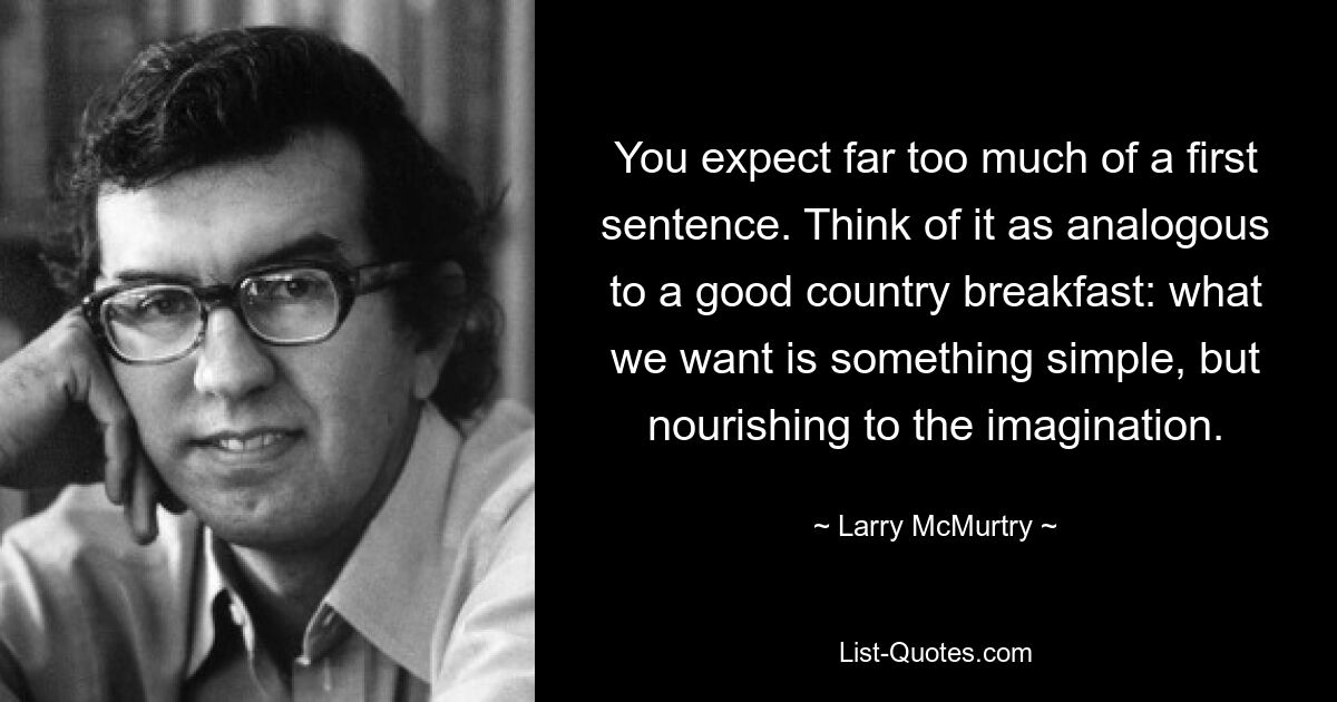Вы ожидаете слишком многого от первого предложения. Думайте об этом как о хорошем деревенском завтраке: нам нужно что-то простое, но питательное для воображения. — © Ларри МакМертри
