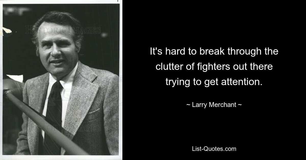 It's hard to break through the clutter of fighters out there trying to get attention. — © Larry Merchant