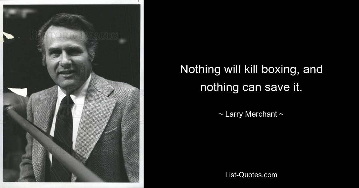 Nothing will kill boxing, and nothing can save it. — © Larry Merchant