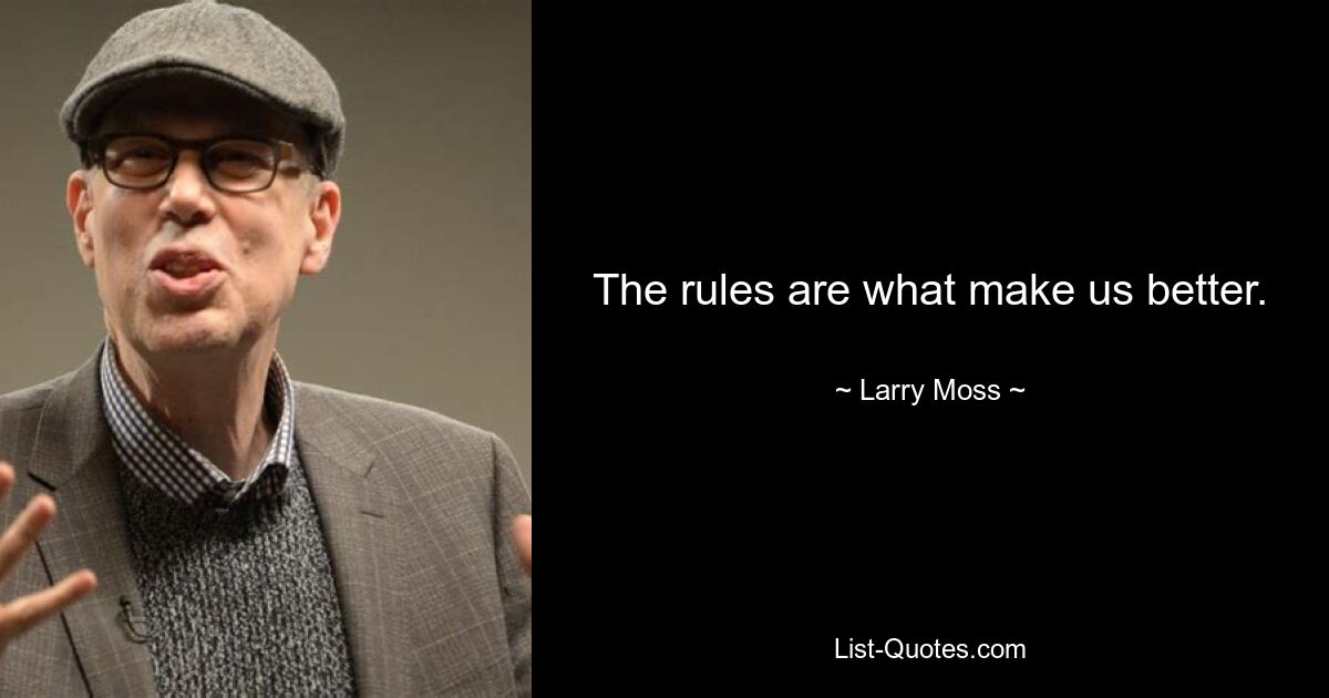 The rules are what make us better. — © Larry Moss