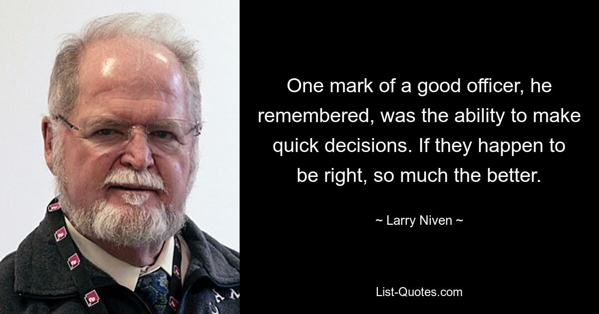 One mark of a good officer, he remembered, was the ability to make quick decisions. If they happen to be right, so much the better. — © Larry Niven