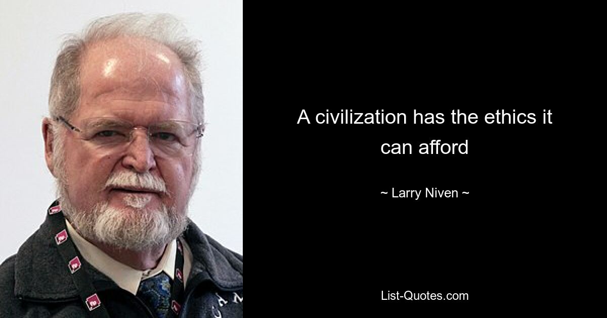 A civilization has the ethics it can afford — © Larry Niven