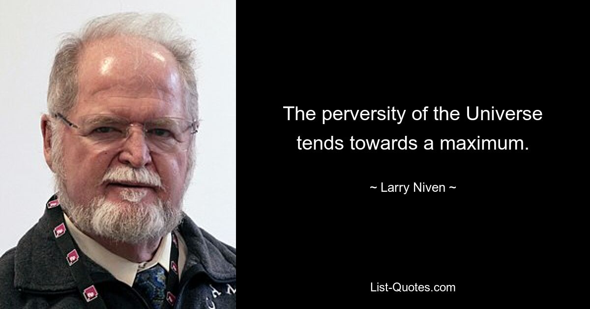 The perversity of the Universe tends towards a maximum. — © Larry Niven