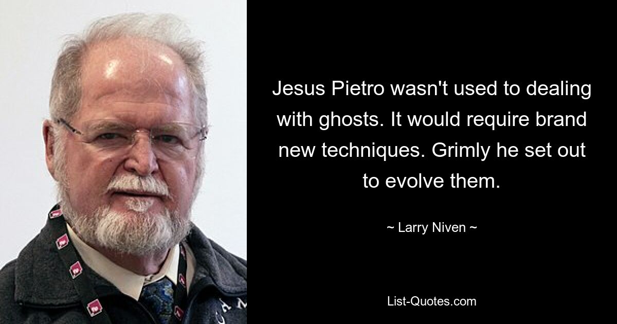 Jesus Pietro wasn't used to dealing with ghosts. It would require brand new techniques. Grimly he set out to evolve them. — © Larry Niven