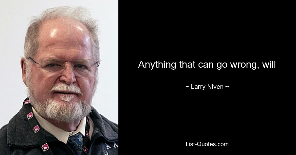 Anything that can go wrong, will — © Larry Niven