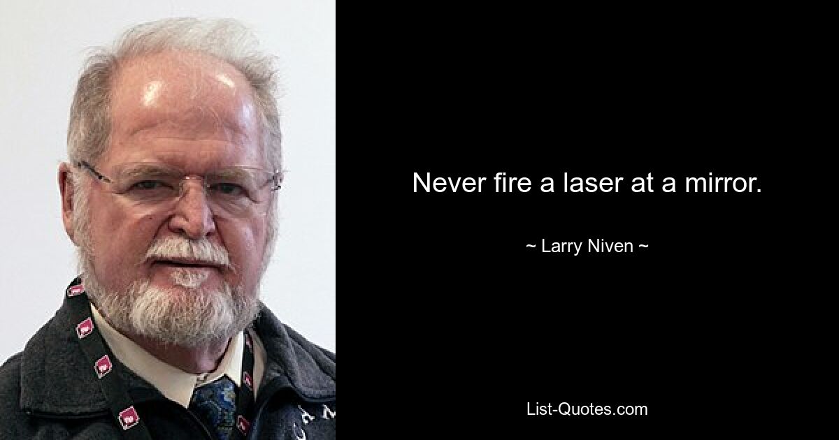 Never fire a laser at a mirror. — © Larry Niven