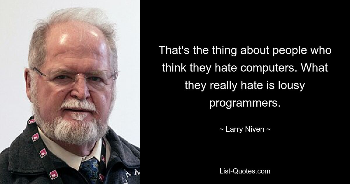 That's the thing about people who think they hate computers. What they really hate is lousy programmers. — © Larry Niven